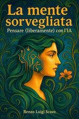 Renzo Luigi Scavo - La mente sorvegliata. Pensare (liberamente) con l' IA (2025)