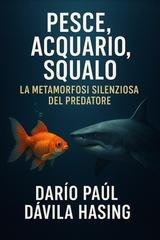 Darío Paúl Dávila Hasing - Pesce, acquario, squalo. La metamorfosi silenziosa del predatore (2025)