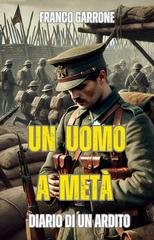 Franco Garrone - Cronache del Novecento Vol. 2. Un uomo a metà. Diario di un Ardito (2024)