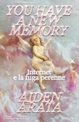 Aiden Arata - You Have a New Memory. Internet e la fuga perenne (2025)
