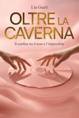 Lia Gueli - Oltre la caverna. Il confine tra il noto e l'impossibile (2025)