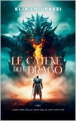 Elia Chiurazzi - Saga delle voci antiche Vol. 1. Le Catene Del Drago (2025)