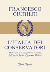Francesco Giubilei - L'Italia dei conservatori. Storia del conservatorismo italiano dall'antica Roma al governo Meloni (2025)
