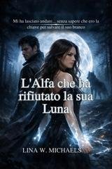 Lina W. Michaels - L'Alfa che ha rifiutato la sua Luna (2025)
