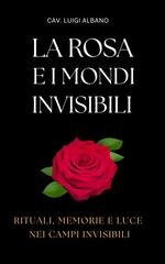 Luigi Albano - La rosa e i mondi invisibili. Rituali, memorie e luce nei campi invisibili (2025)