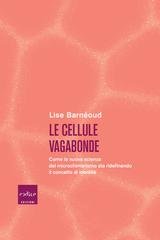 Lise Barnéoud - Le cellule vagabonde. Come la nuova scienza del microchimerismo sta ridefinendo il concetto di identità (2025)