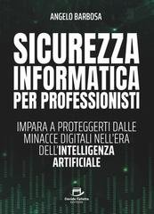 Angelo Barbosa - Sicurezza informatica per professionisti. Impara a proteggerti dalle minacce digitali nell'era dell'Intelligenza Artificiale (2025)