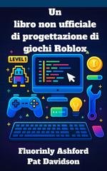 Fluorinly Ashford, Pat Davidson - Un libro non ufficiale di progettazione di giochi Roblox. Una guida completa passo dopo passo allo sviluppo di giochi basati su contenuti generati dagli utenti (UGC) per principianti (2025)