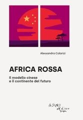 Alessandra Colarizi - Africa rossa. Il modello cinese e il continente del futuro (2022)