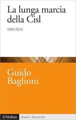 Guido Baglioni - La lunga marcia della Cisl. 1950-2010 (2014)