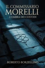 Roberto Borzellino - Il Commissario Morelli Vol. 1. L'Ombra dei Custodi (2025)