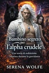 Serena Wolfe - Erede Nascosto Vol. 3. Bambino segreto per l'alpha crudele (2026)