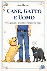Aldo Mariani - Cane, gatto e uomo. Cosa pensano di noi i nostri amici pelosi (2025)