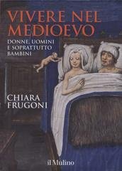 Chiara Frugoni - Vivere nel Medioevo. Donne, uomini e soprattutto bambini (2017)