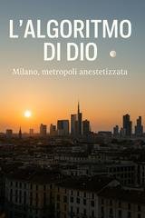 Ivano Pezzoli - L’algoritmo di Dio. Milano, metropoli anestetizzata (2025)