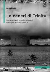Luca Bindi, Roberto Battiston - Le ceneri di Trinity. La nascita di nuovi materiali dall'apocalisse atomica (2025)