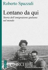 Roberto Spazzali - Lontano da qui. Storia dell'emigrazione giuliana nel mondo (2026)