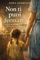 Anna Andrisani - Non ti puoi fermare. Storia di una donna che non si è mai fermata (2026)