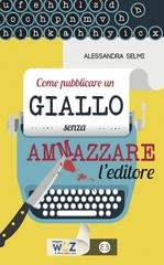 Alessandra Selmi - Come pubblicare un giallo senza ammazzare l'editore (2016)