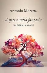 Antonio Moretta - A spasso sulla fantasia. Metti le ali al cuore (2026)