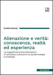 Filippo Fracas - Alienazione e verità: conoscenza, realtà ed esperienza. La soggettività come alienazione e il processo costitutivo tra epistemologia e ontologia (2026)