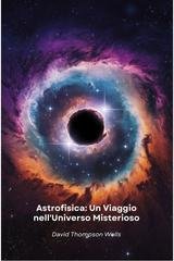 Wells David Thompson - Astrofisica. Un Viaggio nell'Universo Misterioso (2026)