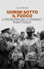 Samuel Lyman Atwood Marshall - Uomini sotto il fuoco. Il problema del comando in battaglia (2024)