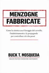 Buck T. Mosqueda - Menzogne fabbricate. Come la sinistra usa il lavaggio del cervello, l'indottrinamento e la propaganda per controllare ciò che pensi (2026)