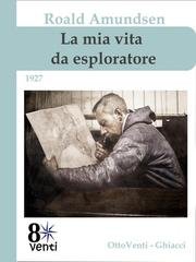 Roald Amundsen - La mia vita da esploratore. Autobiografia dell'uomo che conquistò i due Poli (2026)