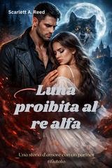 Scarlett A. Reed - Luna proibita al re alfa (2026)
