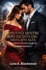Luna K. Blackwood - Rifiutata mentre ero incinta dal mio capo Alfa (2026)