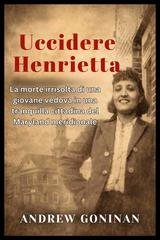 Goninan Andrew - Uccidere Henrietta. La morte irrisolta di una giovane vedova in una tranquilla cittadina del Maryland meridionale (2026)