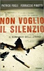 Patrick Fogli, Ferruccio Pinotti - Non voglio il silenzio. Il romanzo delle stragi (2011)