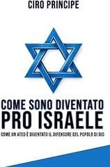 Ciro Principe - Come sono diventato pro Israele. Come un ateo è diventato il difensiore del popolo di Dio (2026)