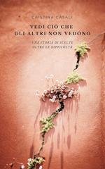 Cristina Casali - Vedi ciò che gli altri non vedono. Una storia di scelte oltre le difficoltà (2026)