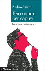Andrea Smorti - Raccontare per capire. Perché narrare aiuta a pensare (2018)