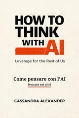 Cassandra Alexander - Come pensare con l'AI. Leva per noi altri (2026)