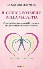Valentina Francia - Il codice invisibile della malattia. Come decifrare i messaggi della coscienza e riequilibrare le dimensioni dell’essere (2026)