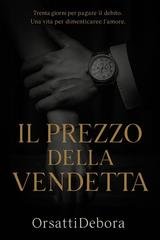 Debora Orsatti - Il prezzo della vendetta. Trenta giorni per pagare il debito una vita per dimenticare l'amore (2026)