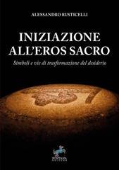 Alessandro Rusticelli - Iniziazione all'Eros Sacro. Simboli e vie di trasformazione del desiderio (2026)