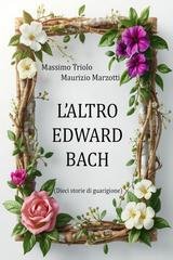 Massimo Triolo, Maurizio Marzotti - L’altro Edward Bach. Dieci storie di guarigione (2026)