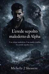 Michelle J. Showers - L'erede sepolto maledetto di Alpha (2026)