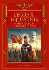 Aldo Diomedes - Legio X Equestris. L'ombra di Cesare, la leggenda di Roma (2026)