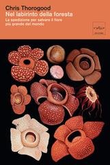 Chris Thorogood - Nel labirinto della foresta. La spedizione per salvare il fiore più grande del mondo (2026)