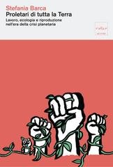 Stefania Barca - Proletari di tutta la terra. Lavoro, ecologia e riproduzione nell'era della crisi planetaria (2026)