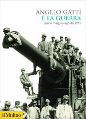 Angelo Gatti - È la guerra. Diario maggio-agosto 1915 (2018)