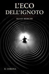 Raffaele Corona - La trilogia dell'eco Vol. 3. L'eco dell'ignoto. Elias Mercer (2026)