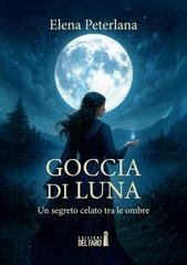 Elena Peterlana - Goccia di Luna. Un segreto celato tra le ombre (2026)