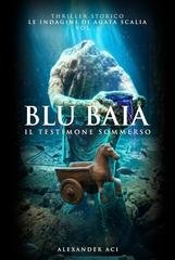 Alexander Aci - Le indagini di Agata Scalia Vol. 3. Blu Baia. Il Testimone sommerso (2026)