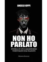 Angelo Ioppi - Non ho parlato. Storia di un carabiniere torturato dai nazisti (2014)